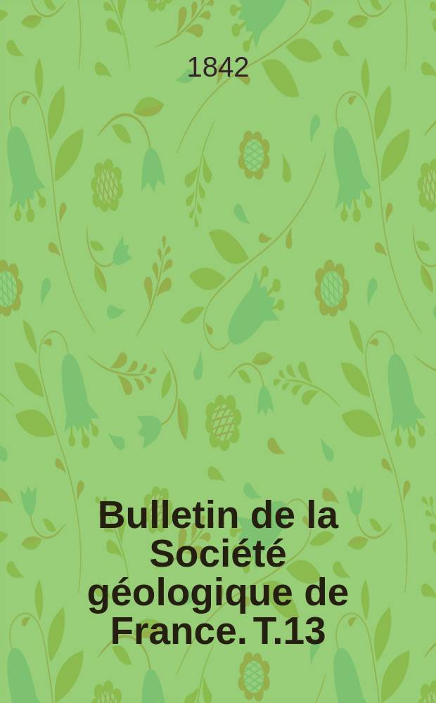 Bulletin de la Société géologique de France. T.13 : 1841/1842