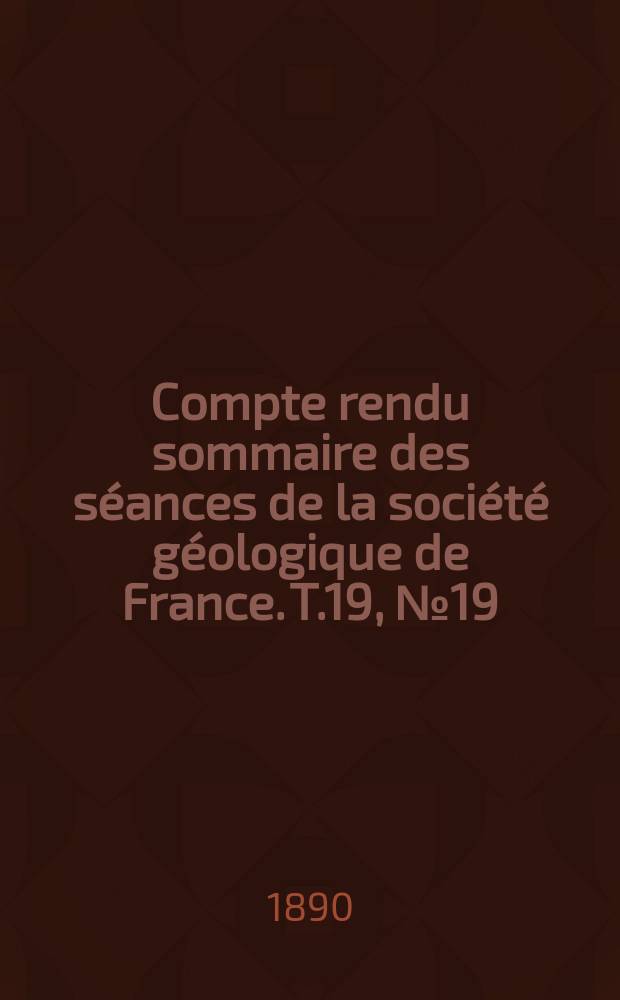 Compte rendu sommaire des s&eacute;ances de la soci&eacute;t&eacute; g&eacute;ologique de France. T.19, №19