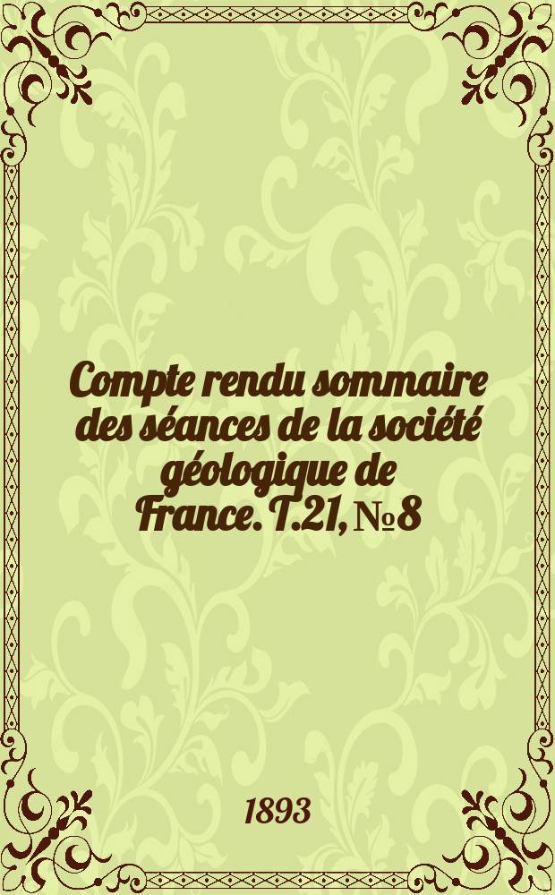 Compte rendu sommaire des s&eacute;ances de la soci&eacute;t&eacute; g&eacute;ologique de France. T.21, №8