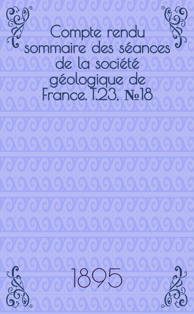 Compte rendu sommaire des séances de la société géologique de France. T.23, №18