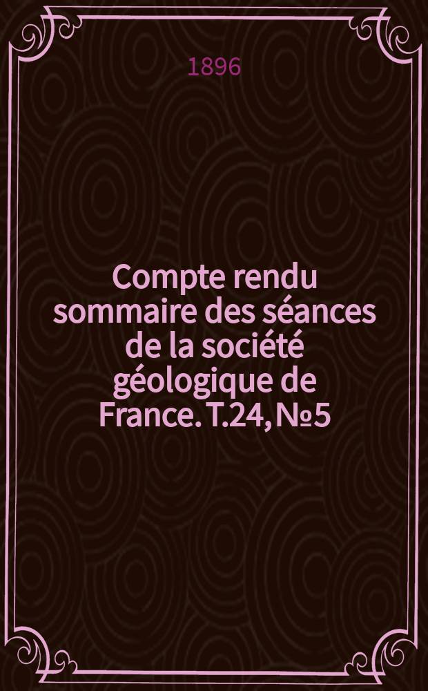 Compte rendu sommaire des s&eacute;ances de la soci&eacute;t&eacute; g&eacute;ologique de France. T.24, №5