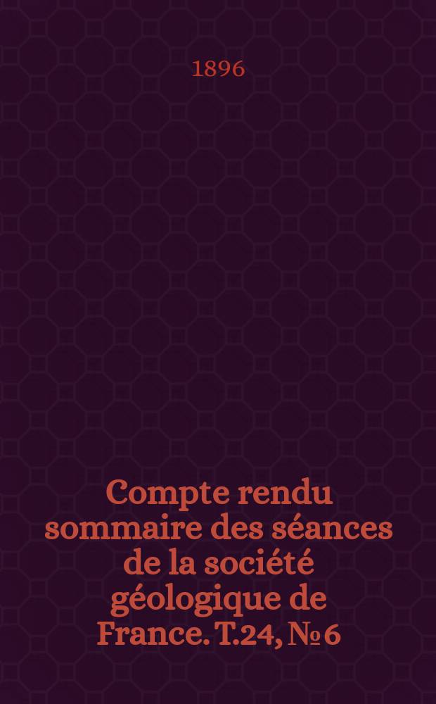 Compte rendu sommaire des s&eacute;ances de la soci&eacute;t&eacute; g&eacute;ologique de France. T.24, №6