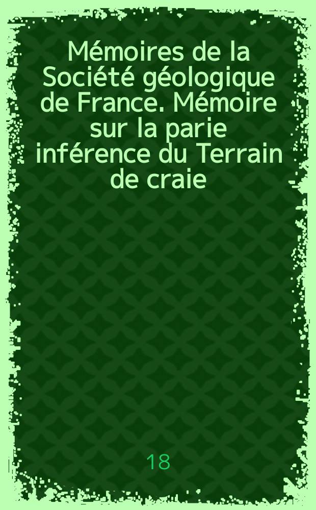 Mémoires de la Société géologique de France. Mémoire sur la parie inférence du Terrain de craie (néocomien, option , albien) des Pyrénées françaises