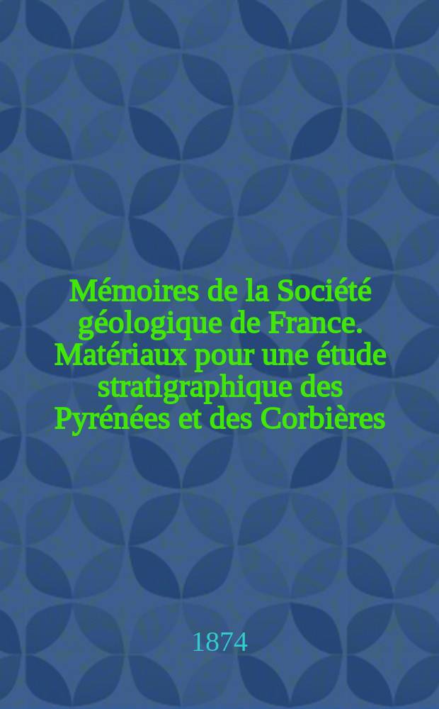 Mémoires de la Société géologique de France. Matériaux pour une étude stratigraphique des Pyrénées et des Corbières