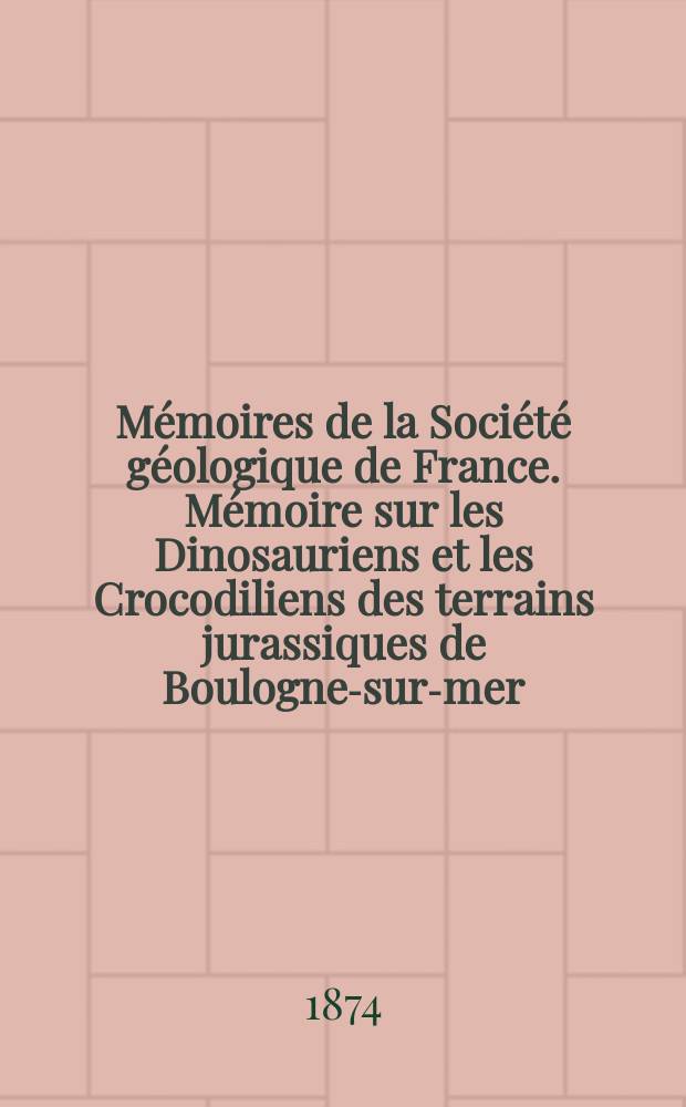 Mémoires de la Société géologique de France. Mémoire sur les Dinosauriens et les Crocodiliens des terrains jurassiques de Boulogne-sur-mer