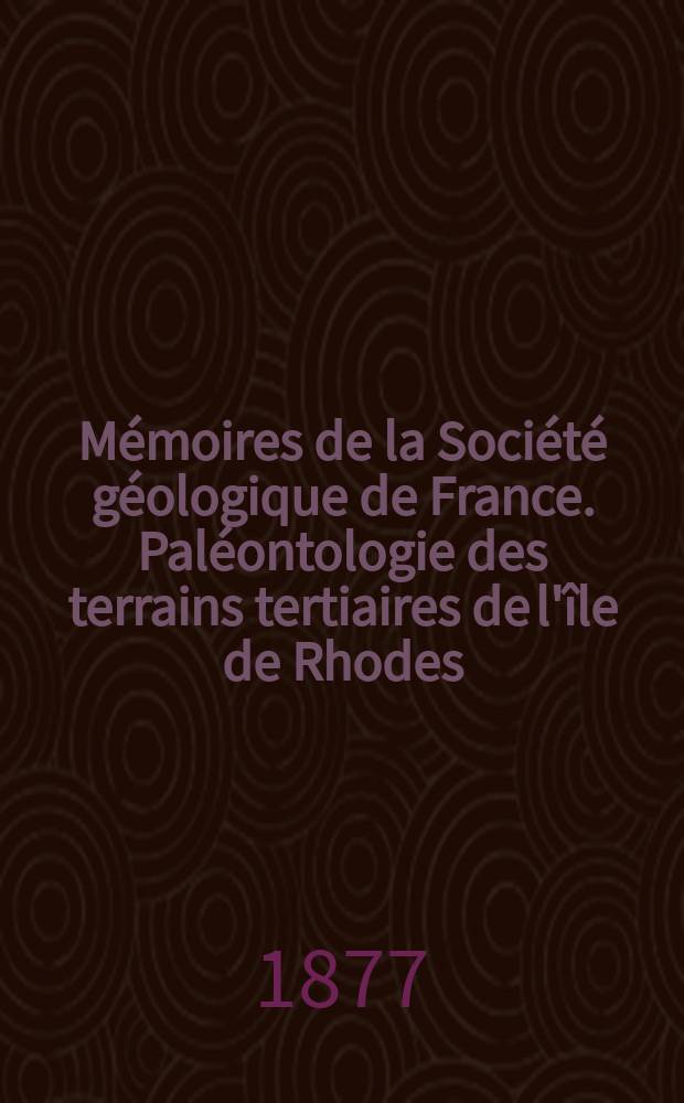Mémoires de la Société géologique de France. Paléontologie des terrains tertiaires de l'île de Rhodes