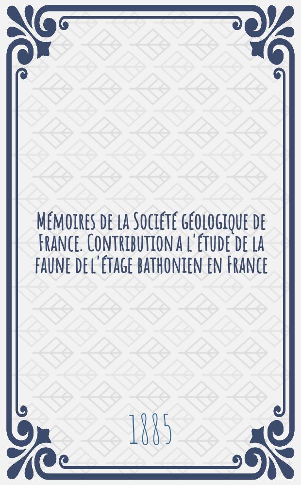 Mémoires de la Société géologique de France. Contribution a l'étude de la faune de l'étage bathonien en France (Gastropodes)