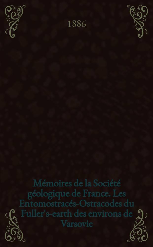 Mémoires de la Société géologique de France. Les Entomostracés-Ostracodes du Fuller's-earth des environs de Varsovie