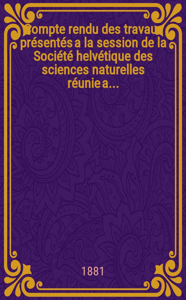Compte rendu des travaux présentés a la session de la Société helvétique des sciences naturelles réunie a...