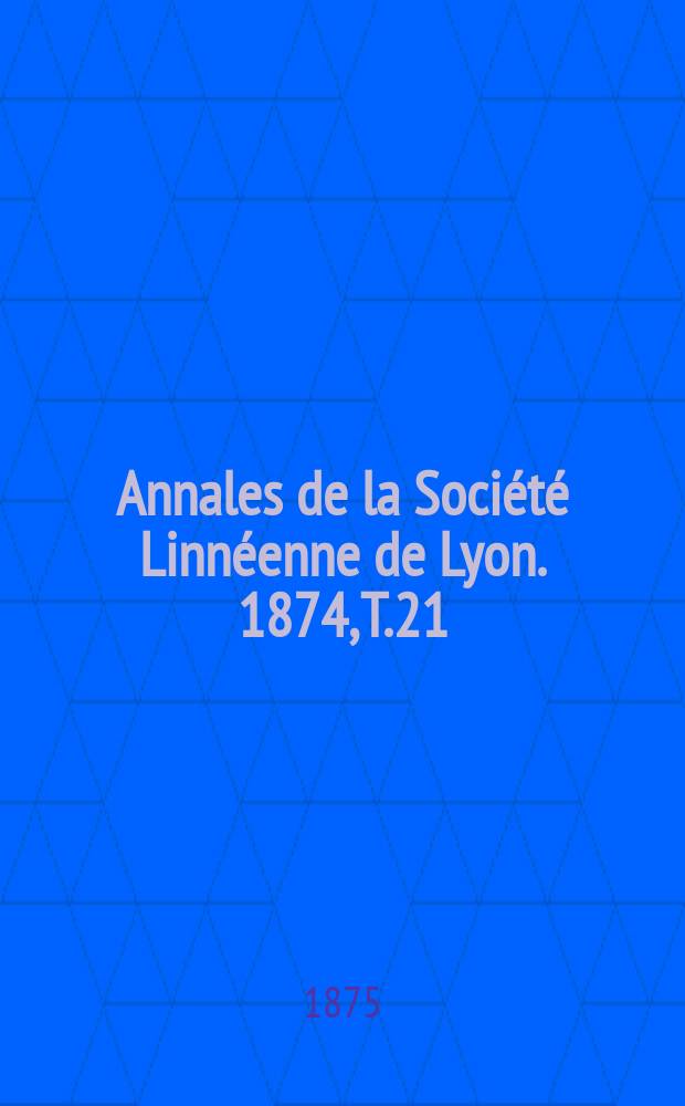 Annales de la Soci&eacute;t&eacute; Linn&eacute;enne de Lyon. 1874, T.21