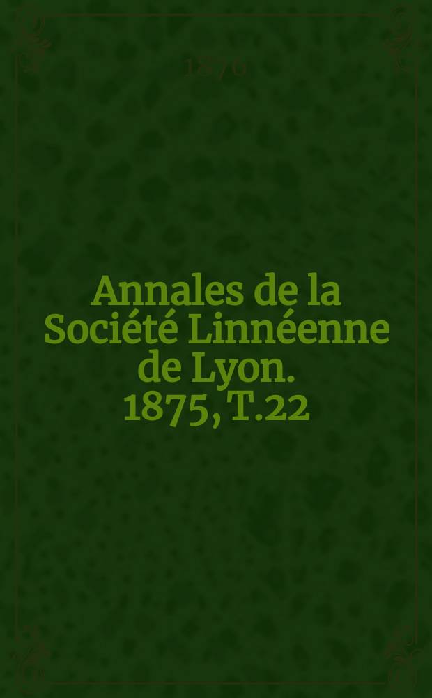 Annales de la Société Linnéenne de Lyon. 1875, T.22