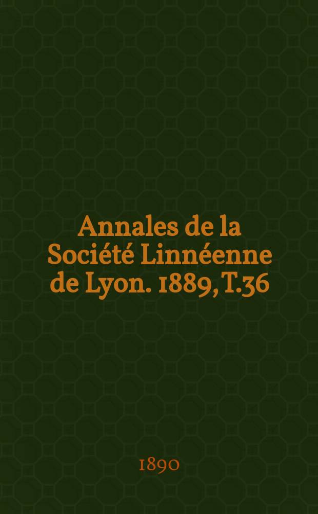 Annales de la Société Linnéenne de Lyon. 1889, T.36