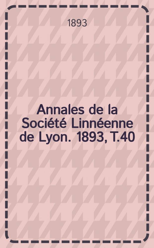Annales de la Société Linnéenne de Lyon. 1893, T.40