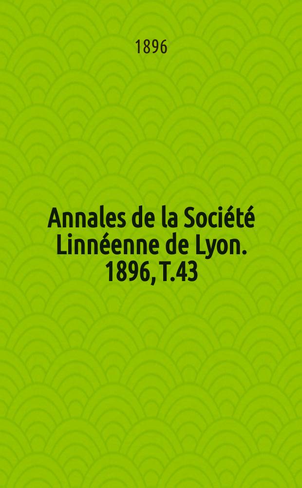 Annales de la Société Linnéenne de Lyon. 1896, T.43