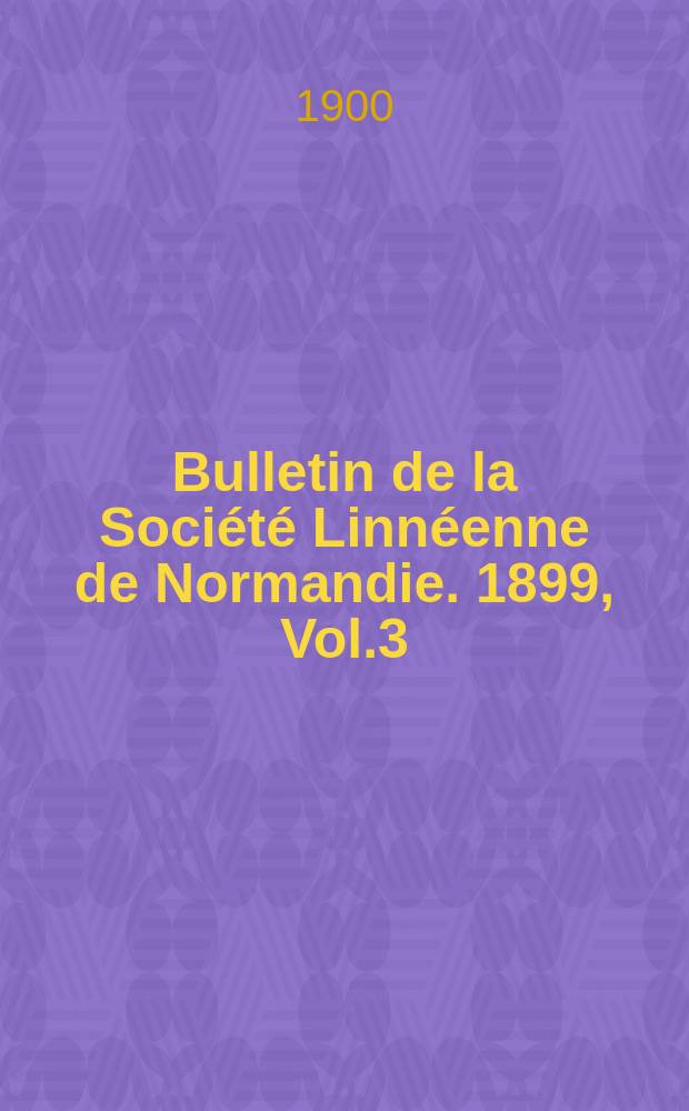 Bulletin de la Société Linnéenne de Normandie. 1899, Vol.3