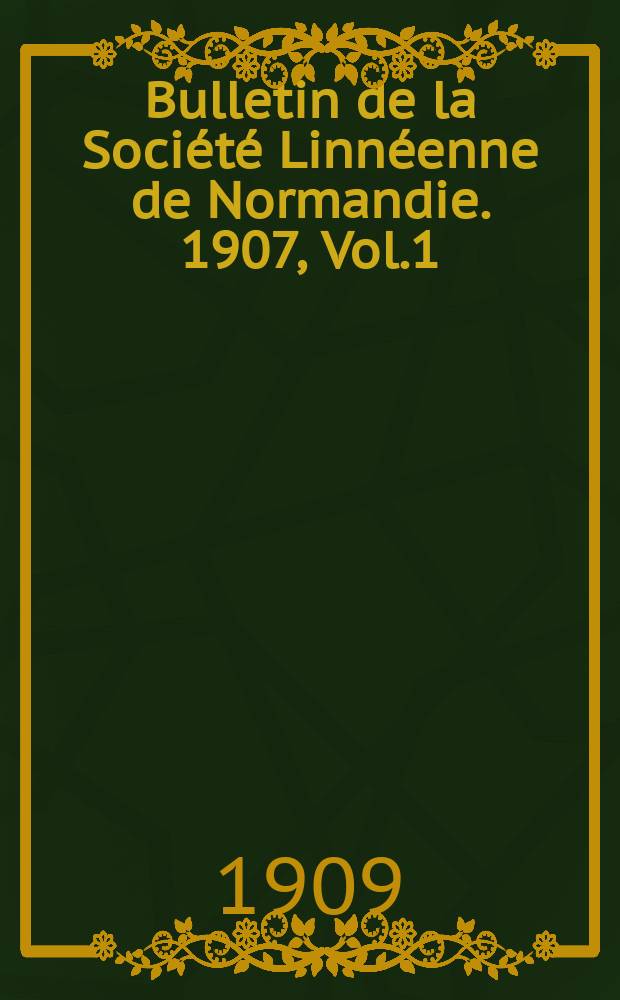Bulletin de la Société Linnéenne de Normandie. 1907, Vol.1