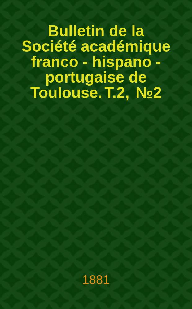 Bulletin de la Soci&eacute;t&eacute; acad&eacute;mique franco - hispano - portugaise de Toulouse. T.2, [№2] : (F&ecirc;tes du centenaire de Calderon)