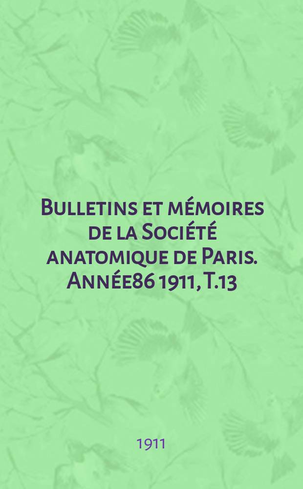 Bulletins et m&eacute;moires de la Soci&eacute;t&eacute; anatomique de Paris. Ann&eacute;e86 1911, T.13