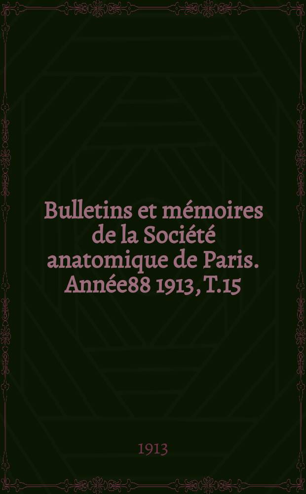 Bulletins et m&eacute;moires de la Soci&eacute;t&eacute; anatomique de Paris. Ann&eacute;e88 1913, T.15