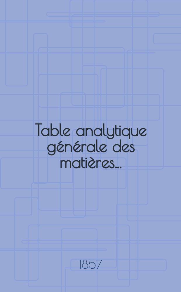 Table analytique g&eacute;n&eacute;rale des mati&egrave;res ... : Pour les trente premi&egrave;res ann&eacute;es (30 Vol. - 1826-1855) ..
