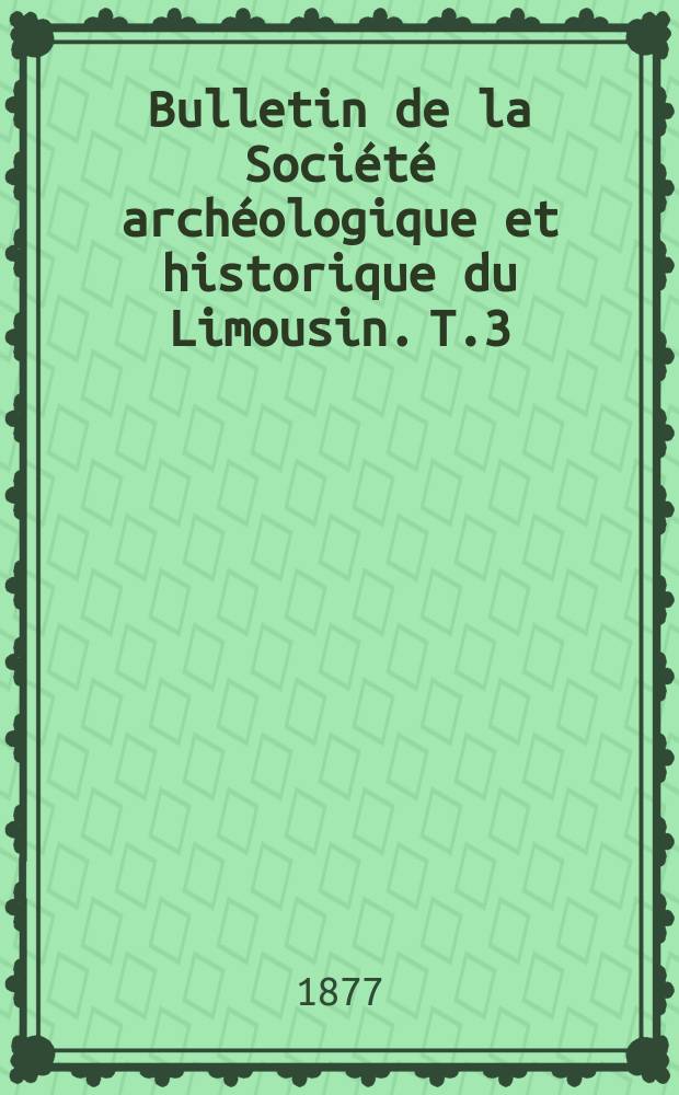 Bulletin de la Société archéologique et historique du Limousin. T.3(25)
