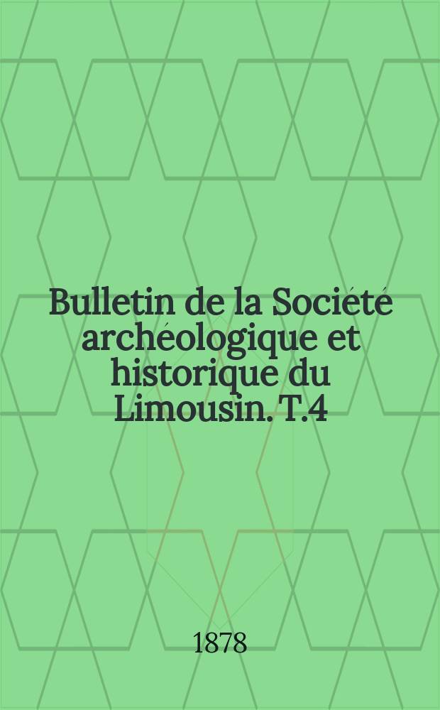 Bulletin de la Société archéologique et historique du Limousin. T.4(26)