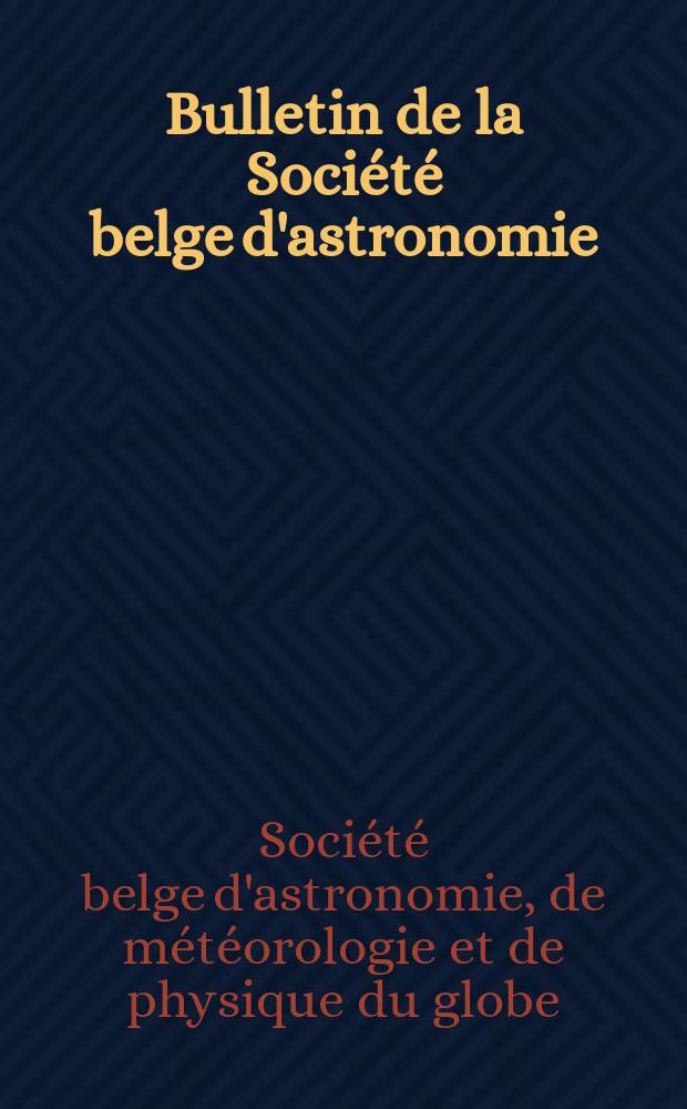 Bulletin de la Société belge d'astronomie : Comptes rendus des sciences mensuelles de la Société et revue des sciences d'observation astronomie, météorologie géodésie et physique du globe