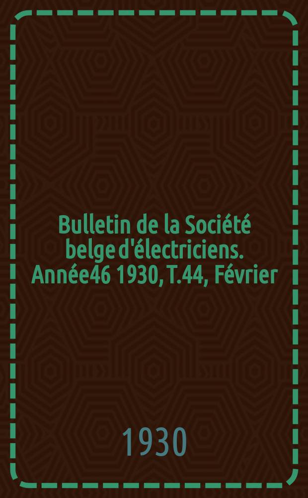 Bulletin de la Société belge d'électriciens. Année46 1930, T.44, Février