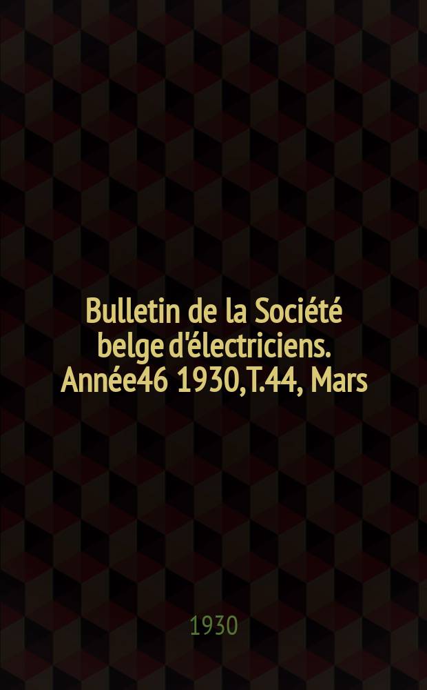 Bulletin de la Société belge d'électriciens. Année46 1930, T.44, Mars