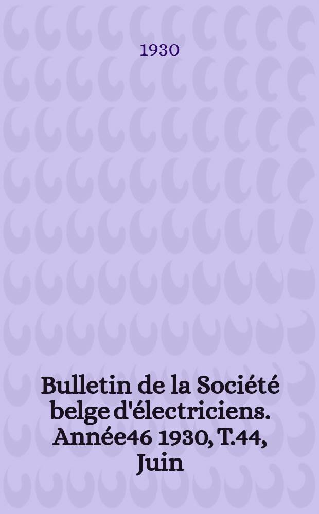 Bulletin de la Société belge d'électriciens. Année46 1930, T.44, Juin