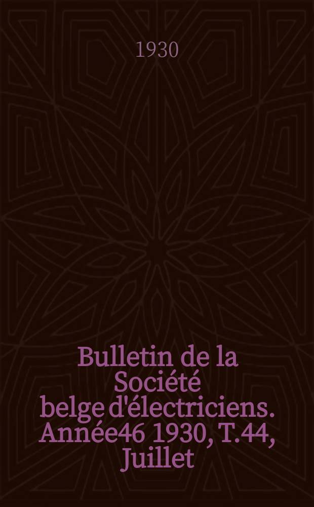 Bulletin de la Société belge d'électriciens. Année46 1930, T.44, Juillet