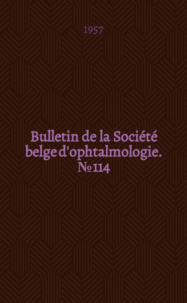 Bulletin de la Société belge d'ophtalmologie. №114 : (Réunion du 25 novembre 1956 à Bruxelles 1957)