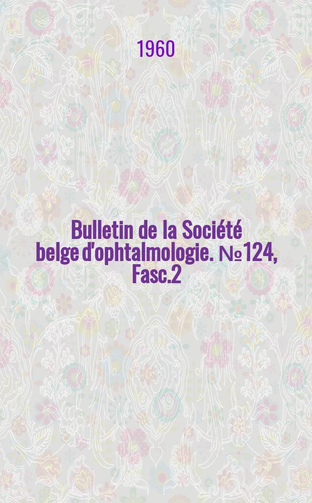Bulletin de la Société belge d'ophtalmologie. №124, Fasc.2 : (Assemblée du 6 mars 1960 à Bruxelles 1960)