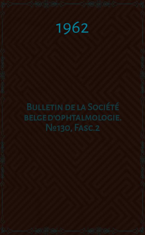 Bulletin de la Société belge d'ophtalmologie. №130, Fasc.2 : (Réunion du 4 mars 1962 à Bruxelles)