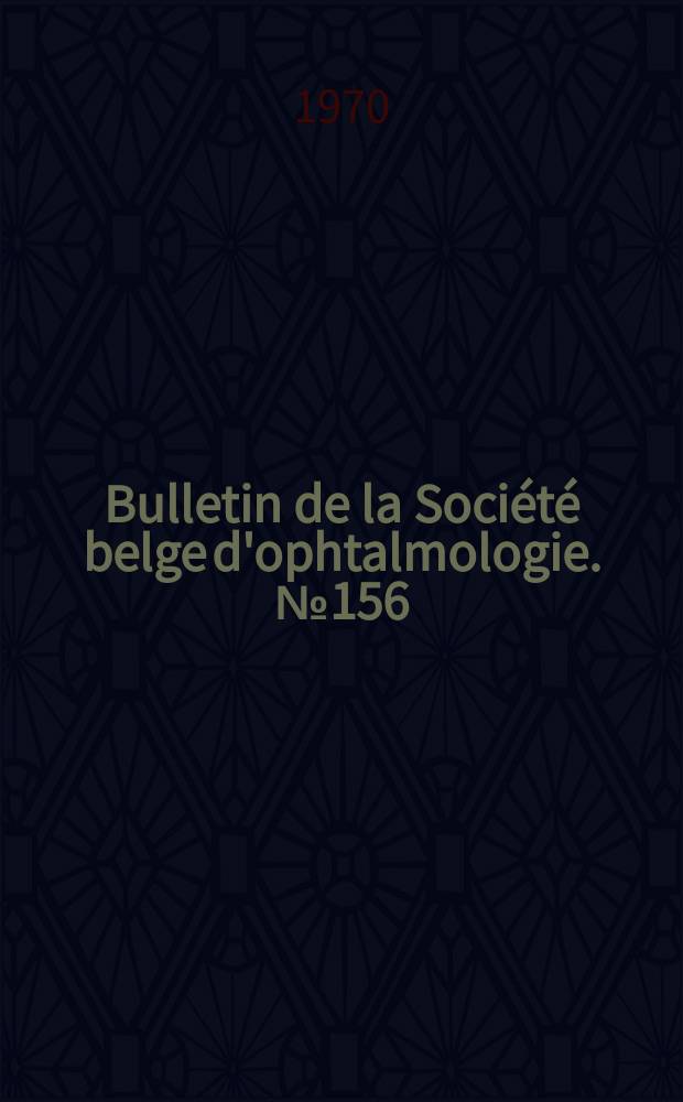 Bulletin de la Société belge d'ophtalmologie. №156 : (Société belge d'ophtalmologie. Réunion du 29 novembre 1970 à Bruxelles)