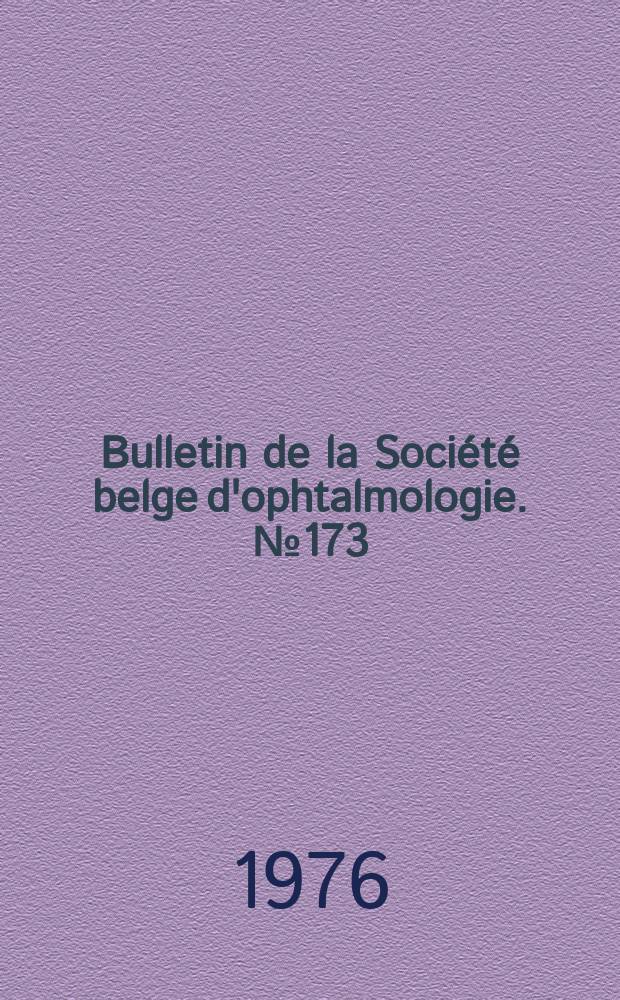 Bulletin de la Société belge d'ophtalmologie. №173 : (Société belge d'ophtalmologie. Réunion du 27 juin 1976)