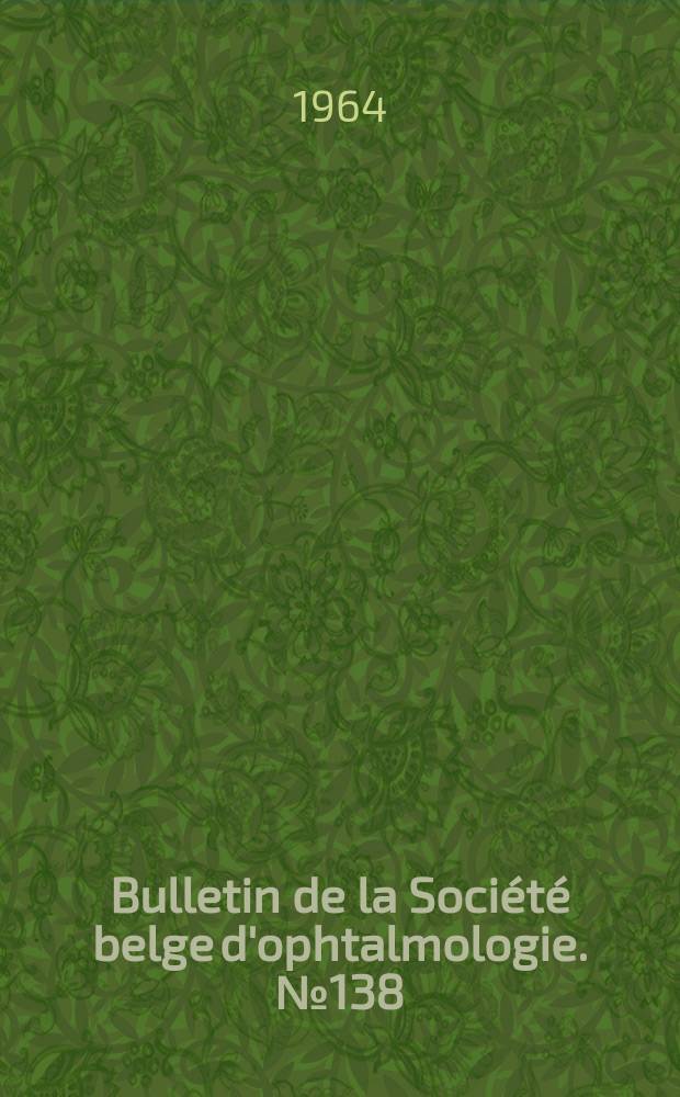 Bulletin de la Société belge d'ophtalmologie. №138 : (Réunion du 29 novembre 1964 à Bruxelles)