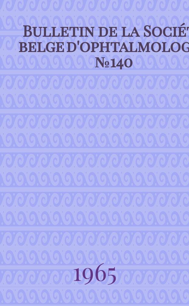 Bulletin de la Société belge d'ophtalmologie. №140 : (Société belge d'ophtalmologie. Réunion du 27 juin 1965 à Bruxelles 1965)