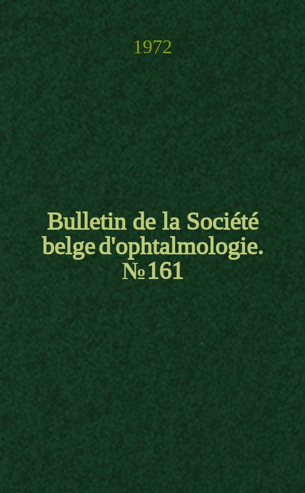 Bulletin de la Société belge d'ophtalmologie. №161 : (Société belge d'ophtalmologie. Réunion du 25 juin 1972 à Bruxelles)