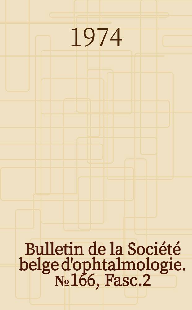 Bulletin de la Société belge d'ophtalmologie. №166, Fasc.2 : (Société belge d'ophtalmologie. Réunion du 3 mars 1974)