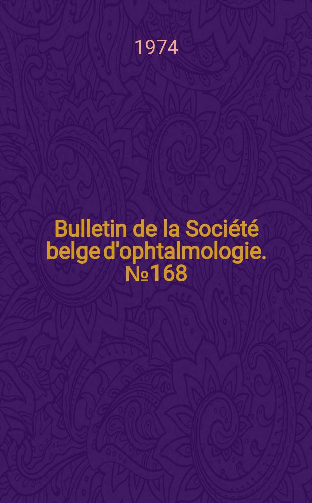 Bulletin de la Soci&eacute;t&eacute; belge d'ophtalmologie. №168 : (Soci&eacute;t&eacute; belge d'ophtalmologie. R&eacute;union du 24 novembre 1974)