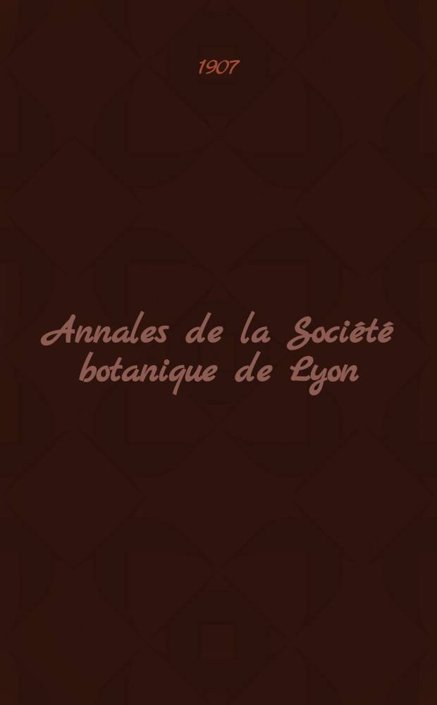 Annales de la Soci&eacute;t&eacute; botanique de Lyon : 1871-1912. Ann&eacute;e32 : 1907