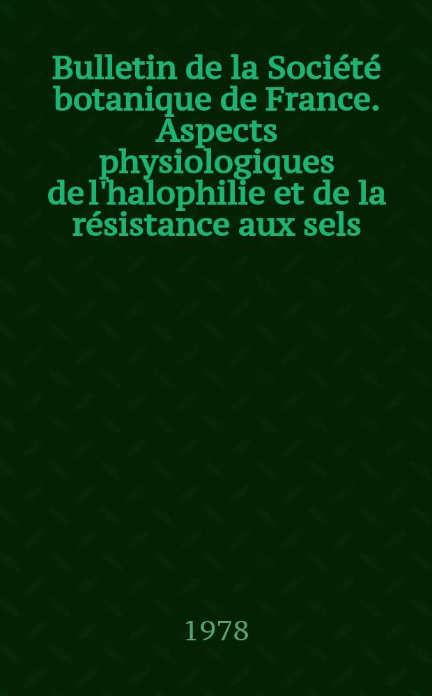Bulletin de la Société botanique de France. Aspects physiologiques de l'halophilie et de la résistance aux sels