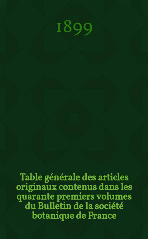 Table générale des articles originaux contenus dans les quarante premiers volumes du Bulletin de la société botanique de France : (Année 1854-1893)