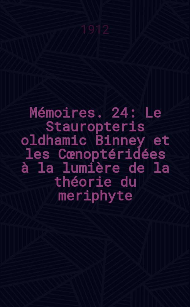 Mémoires. 24 : Le Stauropteris oldhamic Binney et les Cœnoptéridées à la lumière de la théorie du meriphyte