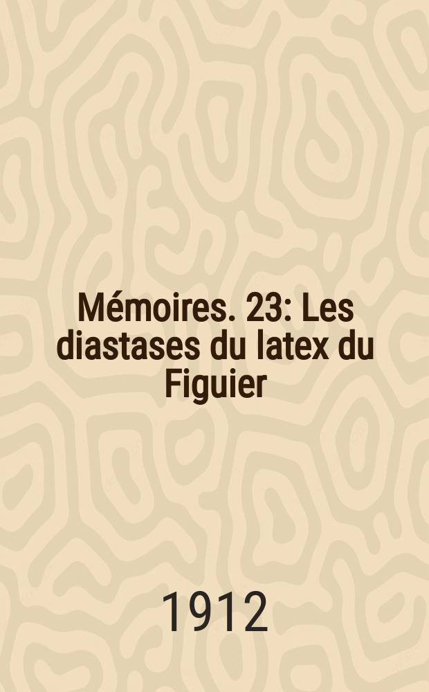 Mémoires. 23 : Les diastases du latex du Figuier (Ficus Carica L.) Leur comparaison avec celles du latex du Mûrier à papier (Broussonetia popyrifera L.)