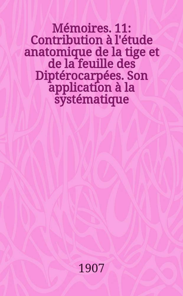 Mémoires. 11 : Contribution à l'étude anatomique de la tige et de la feuille des Diptérocarpées. Son application à la systématique