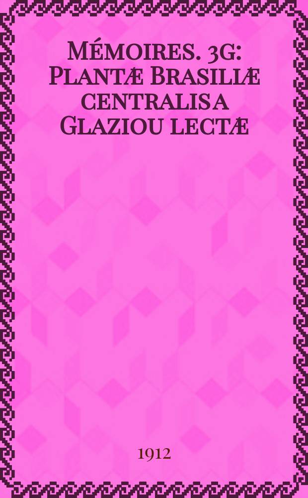 Mémoires. 3g : Plantæ Brasiliæ centralis a Glaziou lectæ