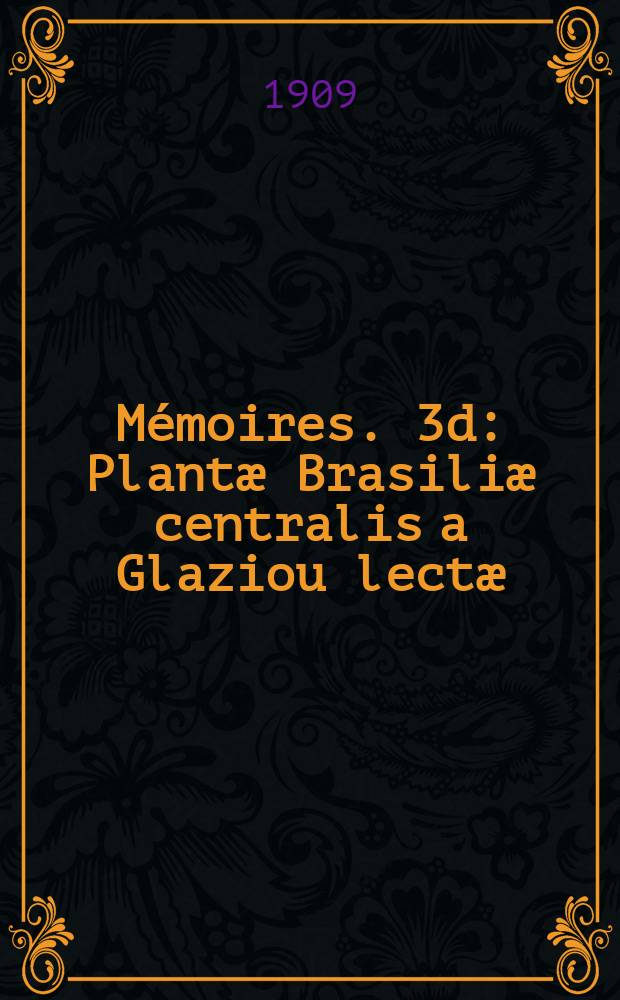 M&eacute;moires. 3d : Plant&aelig; Brasili&aelig; centralis a Glaziou lect&aelig;