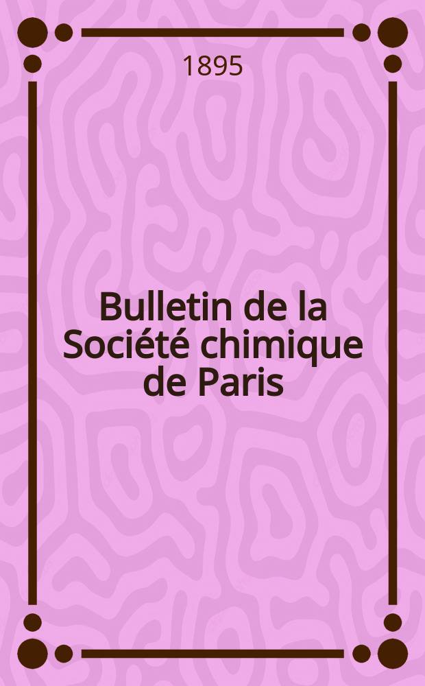 Bulletin de la Société chimique de Paris : Comprenant le Compte rendu des travaux de la Société et l'analyse des mémoires de chimie pure et appliquée. T.13